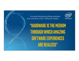 Inaworldwhereeverythingcomputes
and connects, Intel® Software relates
“HARDWAREISTHEMEDIUM
THROUGHWHICHAMAZING
SOFTWAREEXPERIENCES	
AREREALIZED”	
 