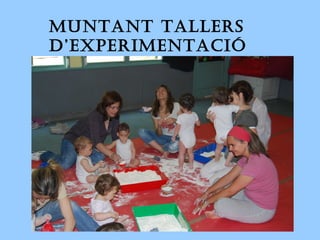 MUntant taLLERS
D’EXPERIMEntaCIÓ
 