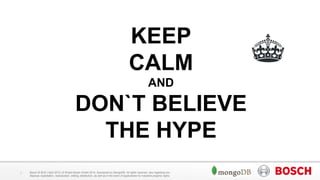 Bosch SI BUD | April 2015 | © Robert Bosch GmbH 2015. Sponsored by MongoDB. All rights reserved, also regarding any
disposal, exploitation, reproduction, editing, distribution, as well as in the event of applications for industrial property rights.
1
KEEP
CALM
AND
DON`T BELIEVE
THE HYPE
 