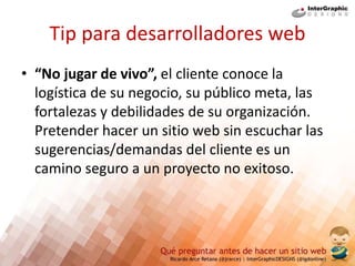Tips para contratistas web
• “No jugar de vivo”, el desarrollador web tiene
un criterio técnico de mucho peso, conoce
sobr...