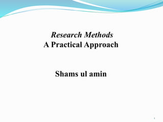 Research Methods
A Practical Approach
Shams ul amin
1
 