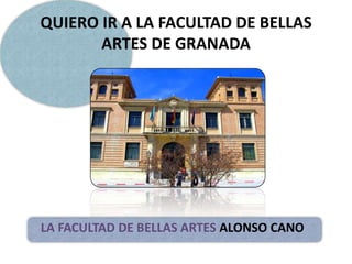 QUIERO IR A LA FACULTAD DE BELLAS ARTES DE GRANADALA FACULTAD DE BELLAS ARTES ALONSO CANO