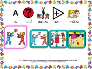 ¿A QUÉ JUEGAN LOS NIÑOS?
AUTOR: María José de Luis Flores. Maestra especialista en Audición y Lenguaje-Psicopedagoga. Autora del blog
http://lapsico-goloteca.blogspot.com.es LICENCIA CC (BY-NC-SA)
 
