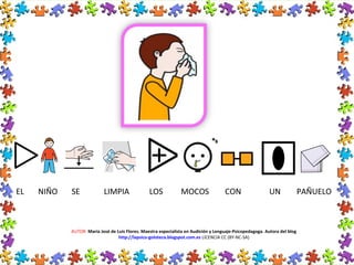 AUTOR: María José de Luis Flores. Maestra especialista en Audición y Lenguaje-Psicopedagoga. Autora del blog
http://lapsico-goloteca.blogspot.com.es LICENCIA CC (BY-NC-SA)
EL NIÑO SE LIMPIA LOS MOCOS CON UN PAÑUELO
 