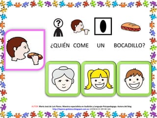 ¿QUIÉN COME UN BOCADILLO?
AUTOR: María José de Luis Flores. Maestra especialista en Audición y Lenguaje-Psicopedagoga. Autora del blog
http://lapsico-goloteca.blogspot.com.es LICENCIA CC (BY-NC-SA)
 