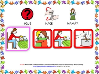 AUTOR: María José de Luis Flores. Maestra especialista en Audición y Lenguaje-Psicopedagoga. Autora del blog
http://lapsico-goloteca.blogspot.com.es LICENCIA CC (BY-NC-SA)
¿QUÉ HACE MAMÁ?
 