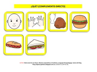 ¿QUÉ? (COMPLEMENTO DIRECTO)
AUTOR: María José de Luis Flores. Maestra especialista en Audición y Lenguaje-Psicopedagoga. Autora del blog
http://lapsico-goloteca.blogspot.com.es LICENCIA CC (BY-NC-SA)
 