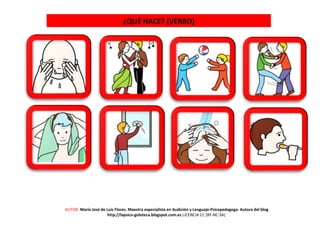 ¿QUÉ HACE? (VERBO)
AUTOR: María José de Luis Flores. Maestra especialista en Audición y Lenguaje-Psicopedagoga. Autora del blog
http://lapsico-goloteca.blogspot.com.es LICENCIA CC (BY-NC-SA)
 