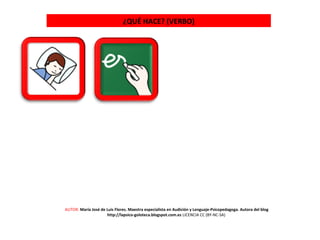 ¿QUÉ HACE? (VERBO)
AUTOR: María José de Luis Flores. Maestra especialista en Audición y Lenguaje-Psicopedagoga. Autora del blog
http://lapsico-goloteca.blogspot.com.es LICENCIA CC (BY-NC-SA)
 