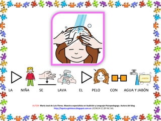 LA NIÑA SE LAVA EL PELO CON AGUA Y JABÓN
AUTOR: María José de Luis Flores. Maestra especialista en Audición y Lenguaje-Psicopedagoga. Autora del blog
http://lapsico-goloteca.blogspot.com.es LICENCIA CC (BY-NC-SA)
 