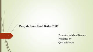 Punjab Pure Food Rules 2007
Presented to Mam Rizwana
Presented by
Qurah-Tul-Ain
1
 
