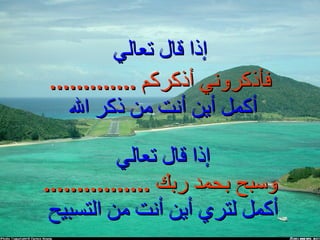 إذا قال تعالي إذا قال تعالي  وسبح بحمد ربك  ................ أكمل لتري أين أنت من التسبيح  فأذكروني أذكركم  ............. أكمل أين أنت من ذكر الله  