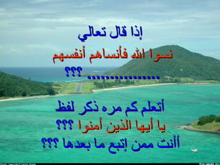 إذا قال تعالي أتعلم كم مره ذكر لفظ يا أيها الذين أمنوا   ؟؟؟ أأنت ممن إتبع ما بعدها ؟؟؟ نسوا الله فأنساهم أنفسهم  ................  ؟؟؟  