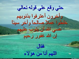 حتي وقع علي قوله تعالي  وأخرون أعترفوا بذنوبهم خلطوا عملاً صالحاً وأخر سيئاً عسي الله أن يتوب عليهم إن الله غفور رحيم  فقال  اللهم أنا من هؤلاء  