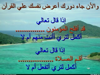 والأن جاء دورك أعرض نفسك علي القرآن  إذا قال تعالي  قد أفلح المؤمنون  .............. أكمل لتري أأنت منهم أم لا  إذا قال تعالي أقـم الصـلاة  ................. أكمل لتري أتفعل أم لا  