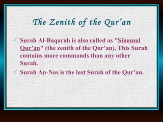 The Zenith of the Qur’an Surah Al-Baqarah is also called as " Sinamul Qur’an " (the zenith of the Qur’an). This Surah contains more commands than any other Surah.  Surah An-Nas is the last Surah of the Qur’an.  
