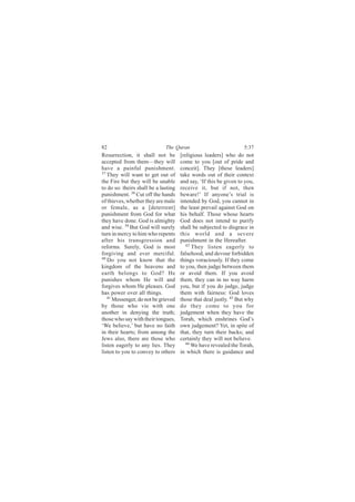 82                            The Quran                            5:37
Resurrection, it shall not be         [religious leaders] who do not
accepted from them—they will          come to you [out of pride and
have a painful punishment.            conceit]. They [these leaders]
37
   They will want to get out of       take words out of their context
the Fire but they will be unable      and say, ‘If this be given to you,
to do so: theirs shall be a lasting   receive it, but if not, then
punishment. 38 Cut off the hands      beware!’ If anyone’s trial is
of thieves, whether they are male     intended by God, you cannot in
or female, as a [deterrent]           the least prevail against God on
punishment from God for what          his behalf. Those whose hearts
they have done. God is almighty       God does not intend to purify
and wise. 39 But God will surely      shall be subjected to disgrace in
turn in mercy to him who repents      this world and a severe
after his transgression and           punishment in the Hereafter.
reforms. Surely, God is most             42
                                            They listen eagerly to
forgiving and ever merciful.          falsehood, and devour forbidden
40
   Do you not know that the           things voraciously. If they come
kingdom of the heavens and            to you, then judge between them
earth belongs to God? He              or avoid them. If you avoid
punishes whom He will and             them, they can in no way harm
forgives whom He pleases. God         you, but if you do judge, judge
has power over all things.            them with fairness: God loves
   41
      Messenger, do not be grieved    those that deal justly. 43 But why
by those who vie with one             do they come to you for
another in denying the truth;         judgement when they have the
those who say with their tongues,     Torah, which enshrines God’s
‘We believe,’ but have no faith       own judgement? Yet, in spite of
in their hearts; from among the       that, they turn their backs; and
Jews also, there are those who        certainly they will not believe.
listen eagerly to any lies. They         44
                                            We have revealed the Torah,
listen to you to convey to others     in which there is guidance and
 
