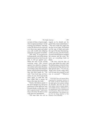 17:15                     The Night Journey                              209
servants of Ours, of great might,     eagerly as he should ask for
who ravaged your homes. So the        good. Truly, man is indeed hasty.a
warning was fulfilled, 6 and after    12
                                         We have made the night and
a time We allowed you to prevail      the day as two signs. We blotted
over them once again and aided        out the sign of night and made
you with wealth and offspring         the sign of the day illuminating,
and made you greater in number.       so that you may seek the bounty
   7
     [We said], ‘If you persevere     of your Lord and learn to compute
in doing good, you will be doing      the seasons and the years. We
good to yourselves; but if you do     have set everything forth in
evil, it will go against you.’        detail.
When the time of the second              13
                                            We have tied the fate of
warning came, [We roused              every man about his neck; and
against you others] to disgrace       We shall produce a book for him
you utterly and to enter the place    on Resurrection Day that he will
of worship as they had entered it     find spread open. 14 It will say,
before, utterly destroying all that   ‘Read your record, today there
they laid their hands on. 8 We        will be none but yourself to call
said, ‘Your Lord may yet have         you to account!’ 15 Whoever
mercy on you, but if you do the
same again, so shall We: We             a God wants man to be patient about
have made Hell a prison for           acquiring the immediate luxuries of
those who deny the truth.’            the world, so that he should keep to
   9 Surely, this Quran guides to
                                      the right path on his journey towards
the most upright way and gives        the Hereafter. But man, due to his
good news to the believers who        hasty nature, rushes to acquire ephem-
do good deeds, so that they will      eral worldly luxuries, which prove to
                                      be impediments to his continuing his
have a great reward 10 and warns
                                      onward journey. Man’s desire for in-
those who deny the life to come       stant gratification is the greatest rea-
with grievous punishment.             son for his being deprived of the
   11
     Yet man asks for evil as         bounties of the Hereafter.
 