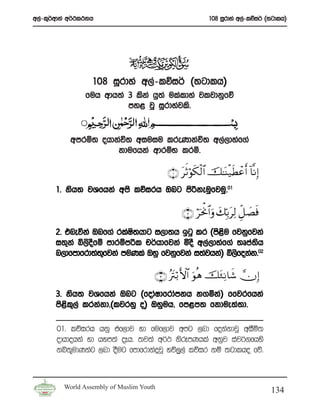 w,a-l=¾wdka w¾:l:kh                                       108 iQrdya w,a-lõi¾ ^;gdlh&




                  108 iQrdya w,a-lõi¾ ^;gdlh&
                fuh wdh;a 3 lska hq;a ulaldya jljdkqfõ
                          my< jQ iQrdyajls’


           wmrñ; ohdkaú; wiuiu lreKdkaú; w,a,dyaf.a
                     kdufhka wdrïN lrñ’

                                          ∩⊇∪ trOöθs3ø9$# š≈oΨø‹sÜôãr& !$¯ΡÎ)
       1’ ksh; jYfhka wms lõirh Tng msßkeuqfjuq’01

                                               ∩⊄∪ öptùΥ$#uρ y7În/tÏ9 Èe≅ |Ásù
       2’ tneúka Tnf.a rlaI;hdg i,d;h bgq lr ^ms<u fjkqfjka
                         a s                       s
       i;=ka ì,sofï mdrïmßl p¾hdfjka ñoS w,a,dyaf.a ;Dma;h
                 S                                           s
       n,dfmdfrd;a;fjka muKla Tyq fjkqfjka i;ajhka& ì,sfokak’02
                   =

                                      ∩⊂∪ çtIö/ F{$# uθèδ št∞ÏΡ$x© χÎ)
       3’ ksh; jYfhka Tng ^fodaIdfrdamkh k.ñka& ffjrfhka
       ms<l,a lrkakd”^ljryq o& Tyquh” fm<m; fkdue;a;d’
          s =

       01’ lõirh hkq tf,dj yd fuf,dj wmg ,nd fokakdjQ wiSñ;
       odhdohka yd hym;a oEh’ ;j;a w¾: ksrEmKhla wkqj iaj¾.fhys
       kì;=udKkag ,nd oSug fmdfrdkaÿjQ yõ,q,a lõir kï ;gdlho fõ’



         World Assembly of Muslim Youth
                                                                                   134
 