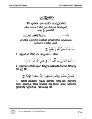 w,a-l=¾wdka w¾:l:kh                                             110 iQrdya wka-kia¾ ^ch.%yKh&




                 110 iQrdya wka-kia¾ ^ch.%yKh&
                fuh wdh;a 3 lska hq;a ulaldya jljdkqfõ
                          my< jQ iQrdyajls’


           wmrñ; ohdkaú; wiuiu lreKdkaú; w,a,dyaf.a
                     kdufhka wdrïN lrñ’

                                            ∩⊇∪ ßx÷Gxø9 $#uρ «!$# ã óÁ tΡ u™$y_ #sŒ Î)
                                                                              !
       1’ w,a,dyaf.a msysg yd Ph.%yKh meñK”

                ∩⊄∪ %[`#uθøùr& «!$# Ç⎯ƒÏŠ ’Îû šχθè=ä{ô‰tƒ }¨$¨Ψ9$# |M÷ƒr&u‘uρ
       2’ w,a,dyaf.a O¾uh ;=,g ñksika lKavdhï jYfhka msúfikq
                                   q
       Tn ÿgq úg

             ∩⊂∪ $R/#§θs? tβ%Ÿ2 …çμ¯ΡÎ) 4 çνÏøótGó™$#uρ y7În/u‘ Ï‰ ôϑpt 2 ôxÎm7|¡sù
                                            ö                             ¿
       3’ Tnf.a rlaI;hd m%Yxid ls¦fuka mú;% lr” Tyqf.ka
                       s
       iudj wheoskk’ ksh; jYfhka Tyq ^iudj wheo miq;eú,s
                    a
       jQjkaf.a& miq;eú,a,” ms<.kakl= fõ’
                               s




         World Assembly of Muslim Youth
                                                                                           136
 