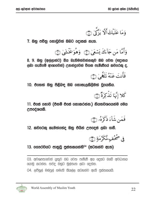 w,a-l=¾wdka w¾:l:kh                                               80 iQrdya wni ^/õfõh&




                                                 ∩∠∪ 4’ª1¨“tƒ ωr& y7ø‹n=tã $tΒuρ
       7’ Tyq mú;% fkdjQj;a Tng fodila ke;’

                         ∩®∪ 4©y´øƒs† uθèδ uρ ∩∇∪ 4© tëó¡o„ x8u™!%y` ⎯tΒ $¨Βr& uρ
       8” 9’ Tyq ^w,a,dyag& ìh ne;su;ajkakl=j Tn fj; ^{dkh
       ,nd .ekSfï wdYdfjka& Wkkaÿfjka ú.i meñKsfha ljfrl= o”

                                                    ∩⊇⊃∪ 4‘ ¤Sn=s? çμ÷Ζtã |MΡr'sù
       10’ tfy;a Tyq ms<sn| Tn fkdie,ls,su;a jQfhysh’

                                                       ∩⊇⊇∪ ×οtÏ.õ‹s? $pκ¨ΞÎ) ξx.
       11’ tfia fkdj ^tkï tfia fkdlrkak’& ksh;jYfhkau fuh
       WmfoaYhls’

                                                     ∩⊇⊄∪ …çνtx.sŒ u™!$x© ⎯yϑsù
       12’ ljfrl= leu;af;ao Tyq thska Wmfoia ,nd .kS’

                                                   ∩⊇⊂∪ 7πtΒ§s3•Β 7#çtà¾ ’Îû
       13’ f.!rjhg md;%jQ mqi;lhkay04 ^igykaj we;&
                             a     s

       03’ wjYH;dfjka hq;=j Tn fj; meñKs wh foig Tfí wjOdkh
       fhduq lrkak’ ;jo Tyqg uq,a;ek ,nd fokak’
       04’ ,õyQ,a uya*,a kue;s ish,a, igykaj we;s mqi;lhhs’
                      Q                              a



         World Assembly of Muslim Youth
                                                                                     22
 