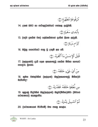 w,a-l=¾wdka w¾:l:kh                                        80 iQrdya wni ^/õfõh&




                                             ∩⊇⊆∪ ¥ο£γsÜ•Β 7πtãθèù£Δ
                                                    t              ó
       14’ Wiia njg yd mdßY=oO;ajhg m;al< ,enQjls’
                             a

                                                ∩⊇∈∪ ;οtxy™ “Ï‰÷ƒ 'Î/
                                                                    r
       15’ ^foaj ¥;hska jk& f,aLlhskf.a oE;ska ,shk ,oaols’
                                    a

                                                     ∩⊇∉∪ ;οu‘tt/ ¤Θ #tÏ.

       16’ TjQyq f.!rjhg md;% jQ W;=ï wh fõ’

                                   ∩⊇∠∪ …çνtxø.r& !$tΒ ß⎯≈|¡ΡM}$# Ÿ≅ÏGè%
       17’ ^w,a,dyaj& oeä f,i wlD;{jQ fyhska ñksid Ydmhg
       f.dÿre jQfhah’

                                      ∩⊇∇ ∪ …çμs)n=yz >™ó©x« Äd“r& ô⎯ÏΒ
       18’ l=uk jia;=jlska ^w,a,dya& Tyq^wlD;{jQ ñksid&j
       ueõfõo@

                                 ∩⊇®∪ …çνu‘£‰s)sù …çμs)n=yz >πxôÜ œΡ ⎯ÏΒ
       19’ Y=l%dKq ì÷jlska Tyq^w,a,dya& Tyqj^ñksid&ujd ^ujf.a
       .¾NdIfha& ieliqfõh’

                                           ∩⊄⊃∪ …çνu œ£o„ Ÿ≅‹Î6¡¡9$# §ΝèO
       20’ ^.¾NdIfhka msgùfï& uÕ myiq lf<ah’



         WAMY - Sri Lanka
                                                                              23
 