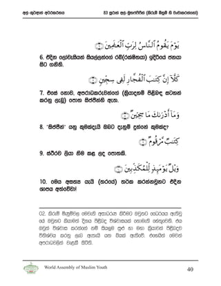 w,a-l=¾wdka w¾:l:kh                   83 iQrdya w,a-uq;*a**ka ^lsreï ñkqï ys jxpdlrkafkda&
                                                          s S




                                 ∩∉∪ t⎦⎫ÏΗs>≈yè9$# Éb>tÏ9 â¨$¨Ζ 9$# ãΠθà)tƒ tΠöθtƒ
                                               ø
       6’ tosk f,dajeishka ish,a,kaf.a rí^rlaI;hd& bosßfha ckhd
                                              s
       isg .ks;’s

                              ∩∠∪ &⎦⎫Éi∨Å™ ’Å∀s9 Í‘$¤fàø9$# |=≈tGÏ. ¨βÎ) Hξx.
       7’ tfia fkdj” wmrdOlrejkaf.a ^l%hdoyï ms<n| igyka
                                       s        s
       lrkq ,enQ& fmd; iscckys we;’
                          a S a

                                                ∩∇∪ ×⎦ ⎫Ång¾ $tΒ y71u‘÷Š r& !$tΒ uρ
       8’ ²²iscck²a ² hkq l=ulaoehs Tng oekqï ÿkafka l=ulao@
               a S

                                                            ∩®∪ ×Πθè%ó£Δ Ò=≈tG.
                                                                               Ï
       9’ ia:Srj ,shd ksu l< ,o fmd;ls’

                                            ∩⊇⊃∪ t⎦⎫Î/Éj‹ s3Þϑù=Ïj9 7‹ Í×tΒ öθtƒ ×≅÷ƒuρ
       10’ fuh wi;H hehs ^;rfha& ;¾l lrkakjqkg tÈk
       Ydmh w;afõjdŒ



       02’ lsreï ñKqïj, fujeks widOrK ls¦ug Tjqkg ffO¾hh we;sjQ
       fha Tjqkg lshdu;a oskh ms<sno úYajdihla fkdue;s fya;=fjks’ th
       Tjqka úYajdi lrkafka kï ish¨u iq¿ yd uyd l%shdjka ms<snoj
       úksYaph lrkq ,en we;ehs hk ìhla we;sfõ’ tfyhska fujka
       wmrdOj,ska je<lS isá;s’


         World Assembly of Muslim Youth
                                                                                          40
 