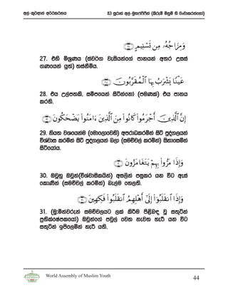 w,a-l=¾wdka w¾:l:kh                           83 iQrdya w,a-uq;*a**ka ^lsreï ñkqï ys jxpdlrkafkda&
                                                                  s S




                                                         ∩⊄∠∪ AΟ ŠÏ⊥ó¡n@ ⎯ÏΒ …çμã_#z–ÉΔ uρ
       27’ tys ñY%Kh ^iaj¾. jeishkaf.a mdkhka w;r Wiia
       .Kfhka hq;& ;iakïh’
                  a    S

                                          ∩⊄∇∪ šχθç/§s)ßϑ9$# $pκÍ5 Ü> uô³o„ $YΖøŠtã
                                                          ø
       28’ th W,am;ls” iómfhka isákafkda ^muKla& th mdkh
       lr;s’

        ∩⊄®∪ tβθä3ysôÒtƒ (#θãΖtΒ#u™ t⎦⎪Ï%©!$# z⎯ÏΒ (# θçΡ%x. (#θãΒtô_r& š⎥⎪Ï%©!$# ¨βÎ)
       29’ ksh; jYfhkau ^fudf,dfjys& wmrdOlrñka isá mqo.,hka
                                                       a
       úYajdi lrñka isá mqo.,hka n,d ^iuÉp,a lrñka& iskdfiñka
                           a
       isáfhdah’

                                                   ∩⊂⊃∪ tβρâ“tΒ $tótGtƒ öΝÍκÍ5 (#ρ”tΒ #sŒÎ)uρ
       30’ TjQyq Tjqk^úYajdislhsk& wi,ska miqlr hk úg weia
                     a           a
       fldKska ^iuÉp,a lrñka& ne,au fy,;s’

                           ∩⊂⊇∪ t⎦⎫ÎγÅ3sù (# θç7n=s)Ρ$# ÞΟ ÎγÎ=÷δr& #’n<Î) (# þθç7n=s)Ρ$# #sŒÎ)uρ
       31’ ^uQ#ókajreka iuÑp,hg ,la ls¦u ms<n| jQ i;=áka
                                            s
       m%;lfIamlfhda& Tjqkf.a mjq,a fj; kej; ye¦ hk úg
          s a              a
       i;=áka bmsf,ñka ye¦ h;s’




          World Assembly of Muslim Youth
                                                                                                    44
 