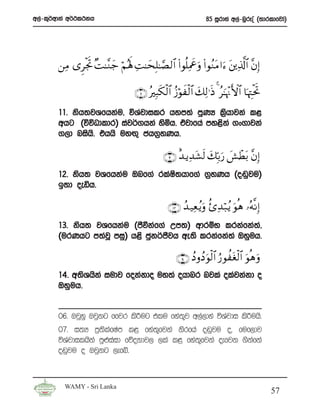w,a-l=¾wdka w¾:l:kh                                                   85 iQrdya w,a-nqrEÊ ^;drldfjda&




       ⎯ÏΒ “ÌøgrB ×M≈¨Ζy_ öΝçλm; ÏM≈ysÎ=≈¢Á9$# (#θè=ÏΗxåuρ (#θãΖtΒ #u™ t⎦⎪Ï%©!$# ¨βÎ)

                                    ∩⊇⊇ ∪ çÎ6s3ø9$# ã—öθxø9$# y7Ï9≡sŒ 4 ã≈pκ÷ΞF{$# $pκÉJøtrB
       11’ ksh;jYfhkau” úYajdilr hym;a mqKH l%hdjka l<
                                                 s
       whg ^úúOdldr& iaj¾.hka ysñh’ tajdfha my<ska .x.djka
       .,d nish’s thhs uyÕ= ch.%yKh’

                                                 ∩⊇⊄∪ î‰ ƒÏ‰t±s9 y7În/u‘ |·ôÜt/ ¨βÎ)
       12’ ksh; jYfhkau Tnf.a rlaI;hdf.a .%yKh ^o~qju&
                                  s
       b;d oeäh’

                                                   ∩⊇⊂∪ ß‰ ‹Ïè ãƒuρ ä—Ï‰ö7ãƒ uθèδ …çμ¯ΡÎ)
       13’ ksh; jYfhkau ^cSùkaf.a Wm;& wdrïN lrkafka;”a
       ^urKhg m;ajQ miq& h<s cqk¾cSjh we;s lrkafka;a Tyquh’

                                                       ∩⊇⊆∪ ßŠ ρßŠ uθø9$# â‘θàtóø9$# uθèδ uρ
       14’ w;sYhska iudj fokakdo uy;a ohdnr njla olajkakd o
       Tyquh’


       06’ TjQyq Tjqkg ffjr ls¦ug tlu fya;j w,a,dya úYajdi ls¦uhs’
                                          =
       07’ i;H m%;slafIam l< fya;=fjka ksrfha o~qju o” fuf,dj
       úYajdilhska mq¿iaid fõokdj, ,la l< fya;=fjka oefjk .skafka
       o~qju o Tjqkg ,efí’



         WAMY - Sri Lanka
                                                                                                   57
 