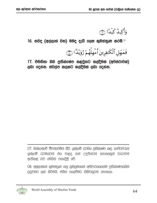w,a-l=¾wdka w¾:l:kh                                86 iQrdya w;a-;dßla ^rd;%fha meñfKk oE&
                                                                            s




                                                            ∩⊇∉∪ #Y‰ø‹x. ß‰ ‹Ï.r&uρ
       16’ ;jo ^w,a,dya jk& uuo oeä f,i l=uka;%K lrñ’08

                                ∩⊇∠∪ #J‰÷ƒuρâ‘ öΝßγù=ÎγøΒr& t⎦ ⎪ÍÏ≈s3ø9$# È≅Îdγyϑsù
       17’ tuksid Tn m%;lfIam l<jQkg l,aoula ^wjia:djla&
                          s a               S
       ,nd fokak’ iaj,am l,lg l,aoSula ,nd fokak’




       07’ ulaldyafõ cSj;afjñka isá” bia,dï O¾uh m%;lfIam l<“ ld*s¾jreka
                                                    s a
       bia,dï O¾uhg;a th je<o .;a Woúhg;a fkdfhl=;a ndOdjka
       we;sl< nj fuhska meyeos<s fõ’
       08’ w,a,dyaf.a l=uka;K hkq l%ul%ufhka wksjd¾hfhkau m%;lfIamlhska
                            %                                s a
       o~qjug ,la ls¦uhs’ thska .e,ùug lsisjl=g;a fkdyel’



         World Assembly of Muslim Youth
                                                                                        64
 
