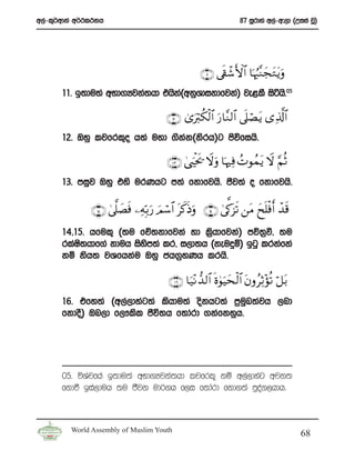 w,a-l=¾wdka w¾:l:kh                                                 87 iQrdya w,a-w#,d ^Wiia jQ&




                                                      ∩⊇⊇ ∪ ’s+ô©F{$# $pκâ:¨ΖyftGtƒuρ
       11’ b;du;a wNd.Hjka;hd thsk^wkqYdikdfjka& je<lS isáhs’05
                                  a

                                          ∩⊇⊄∪ 3“uö9ä3ø9$# u‘$¨Ζ9$# ’n?óÁtƒ “Ï%©!$#
       12’ Tyq ljfrl=o h;a uyd .skk^ksrh&g msúfihs’
                                  a

                                          ∩⊇⊂∪ 4© zøt s† Ÿωuρ $pκÏù ßNθßϑtƒ Ÿω §ΝèO
       13’ miqj Tyq tys urKhg m;a fkdfjhs’ cSj;a o fkdfjhs’

               ∩⊇∈∪ 4’ ©?|Ásù ⎯ÏμÎn/u‘ zΟó™$# tx.sŒuρ ∩⊇⊆∪ 4’ ª1t“s? ⎯tΒ yxn=øùr& ô‰s%
       14”15’ hful= ^;u fÉ;kdfjka yd l%hdfjka& mú;%ù” ;u
                                        s
       rlaI;hdf.a kduh isym;a lr” i,d;h ^keuÿï& bgq lrkafka
            s             s
       kï ksh; jYfhkau Tyq ch.%yKh lrhs’

                                           ∩⊇∉∪ $u‹÷Ρ ‘‰9$# nοθuŠys9$# tβρãÏOσè? ö≅t/
                                                              4    ø          ÷
       16’ tfy;a ^w,a,dyag;a lshdu;a oskhg;a m%uL;ajh ,nd
                                                 q
       fkdoS& Tn,d f,!lsl cSú;h f;dard .kafkyqh’




       05’ úYajfha b;du;a wNd.Hjka;hd ljfrl= kï w,a,dyag wjk;
       fkdù bia,duh ;u cSjk ud¾.h f,i f;dard fkd.;a mqoa.,hdh’



         World Assembly of Muslim Youth
                                                                                          68
 