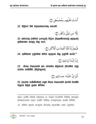 w,a-l=¾wdka w¾:l:kh                      88 iQrdya w,a-.dIshdya ^wdjrKh lrkakdjQ oE&




                                       ∩⊄⊄∪ @ÏÜ øŠ|ÁßϑÎ/ ΟÎγ‹n=tæ |Mó¡©9
                                                             ø
       22’ Tjqkg Tn n,y;aldrhl= fkdfõ’

                                               ∩⊄⊂∪ txx.uρ 4’¯<θs? ⎯tΒ ωÎ)
                                                                 u
       23’ ljfrl= ^fujka Wmfoia& msgqmd ^n,iïmkakjQ w,a,dya&
       m%;lfIam lf<ao Tyq yer’
           s a

                                 ∩⊄⊆∪ u y9ø.F{$# z>#x‹ yè9$# ª!$# çμç/Éj‹yè ã‹sù
                                                          ø
       24’ w;suy;a o~qjula u.ska w,a,dya Tyq o~qjï lrhs’10

                                                    ∩⊄∈∪ öΝåκ u5$tƒÎ) !$uΖø‹s9Î) ¨βÎ)
       25’ ksh; jYfhkau wm fj;uh Tjqkf.a ^urKska miq&
                                     a
       kej; meñKsu” ^isÿjkqfha&

                                         ∩⊄∉∪ Νåκ u5$|¡Ïm $uΖøŠn=tã ¨βÎ) §ΝèO
       25’ ^kej; meñKSfuka& miqj ksh; jYfhkau wfmau j.lSu
       jkqfha Tjqka m%Yk ls¦uh’
                       a



       imqrd .ekSu fukau .iafld< yd me,Eá j.dls¦u msKsio wfkl=;a
       wjYH;djhka imqrd .ekSu msKsio fmdf<da;,h ieliS ;sîuhs’
       10’ fuhska woyka lrkqfha ksrfhajQ iodld,Sk lDDr o~qjuh’



         WAMY - Sri Lanka
                                                                                        75
 