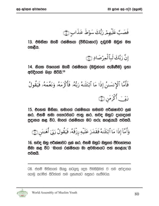 w,a-l=¾wdka w¾:l:kh                                                             89 iQrdya w,a-*Ê¾ ^w¨hu&




                                      ∩⊇⊂∪ A>#x‹ tã xÞθy™ y7•/u‘ óΟ ÎγøŠn=tæ ¡= |Ásù
                                                      ö
       13’ tuksid Tfí rlaI;hd ^úúOdldr& o~qjï Tjqka u;
                          s
       fy<Sh’

                                                           ∩⊇⊆∪ ÏŠ $|¹öÏϑø9 $$Î7s9 y7−/u‘ ¨βÎ)
       14’ ksh; jYfhka Tfí rlaI;hd ^Tjqkf.a meñKSu& b;d
                               s        a
       wjosfhka n,d isáhs’08

       ãΑθà)uŠsù …çμyϑ¨ètΡ uρ …çμtΒ tø.r'sù …çμš/u‘ çμ9n=tGö/$# $tΒ #sŒÎ) ß⎯≈|¡ΡM}$# $¨Βr'sù

                                                                       ∩⊇∈∪ Ç⎯tΒ tø.r& ú†În1u‘

       15’ tfy;a ñksid” ;udf.a rlaIs;hd ;ukaj m¦laIdjg ,la
       lr” tkï ;ud f.!rjhg md;% lr” ;jo Tyqg odhdohka
       m%odkh l< úg” udf.a rlaI;hd ug .re lf<ahehs mjihs’
                                s

         ∩⊇∉∪ Ç⎯oΨ≈yδr& þ’În1u‘ ãΑθà)uŠsù …çμs%ø—Í‘ Ïμø‹n=tã u‘y‰ s)sù çμ9n=tGö/ $# $tΒ #sŒÎ) !$¨Βr&ρ
                                                                                                    u

       16’ ;jo Tyq m¦laIdjg ,la lr” tkï Tyqg Tyqf.a cSjfkdamdh
       iSud l< úg ‘udf.a rlaI;hd ud wjudkhg m;a lf<ahe’hs
                              s
       mjihs’


       08’ tkï ñksidf.a ish,q lghq;= foi úuis,su;a j ;u wjodkh
       fhduq lrñka isákafka ;u .%yKhg yiqlr .ekSugh’



         World Assembly of Muslim Youth
                                                                                                        80
 