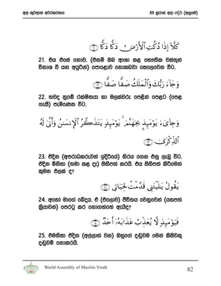 w,a-l=¾wdka w¾:l:kh                                                   89 iQrdya w,a-*Ê¾ ^w¨hu&




                                   ∩⊄⊇∪ %y.yŠ %y.yŠ Ù⇓ö‘F{$# ÏM©.ßŠ #sŒ Î) Hξx.
       21’ th tfia fkdj” ^tkï Tn wdYd l< fN!;sl jia;ka
                                                     +
       úkdY ù hk whqßka& fmdf<dj fkdlvjd fif,fjk úg”

                                     ∩⊄⊄∪ $y|¹ $y|¹ à7n=yϑø9$#uρ y7•/u‘ u™!%y`uρ
       22’ ;jo kqfò rlaI;hd yd u,lajre fm<ska fm<g ^fm<
                        s
       .eiS& meñfKk úg”


       ã&s! 4’¯Τr&uρ ß⎯≈|¡ ΡM}$# ã2x‹Gtƒ 7‹Í×tΒöθtƒ 4 zΟ¨Ψyγpg¿2 ¥‹Í×tΒöθtƒ u™ü“(%É`uρ
                                       t

                                                                   ∩⊄⊂∪ 2”tø.Ïe%!$#

       23’ tosk ^wmrdOlrejka bosßfha& ksrh f.k tkq ,enQ úg”
       tosk ñksid ^;ud l< oE& isym;a lrhs’ th isym;a ls¦fuka
                                 s               s
       l=uk M,la o@

                                       ∩⊄⊆∪ ’ÎA$u‹ptÎ: àMøΒ£‰s% ©Í_tGøŠn=≈tƒ ãΑθà)tƒ
       24’ wfyda udf.a fÄoh” ta ^tf,dj& cSú;h fjkqfjka ^hym;a
       l%hdjka& fmrgq lr fkd.;af;a wehso@
         s

                                    ∩⊄∈∪ Ó‰tnr& ÿ…çμt/#x‹tã Ü> Éj‹yèãƒ ω 7‹Í×tΒ öθu‹sù
       25’ tuksid tosk ^w,a,dya jk& Tyqf.a o~qju fuka lsisjl=
       o~qjï fkdlrhs’


         World Assembly of Muslim Youth
                                                                                           82
 