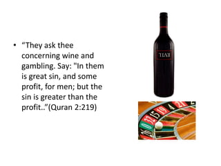 • “They ask thee
  concerning wine and
  gambling. Say: "In them
  is great sin, and some
  profit, for men; but the
  sin is greater than the
  profit..”(Quran 2:219)
 