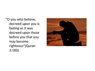 “O you who believe,
  decreed upon you is
  fasting as it was
  decreed upon those
  before you that you
  may become
  righteous”(Quran
  2:183)
 