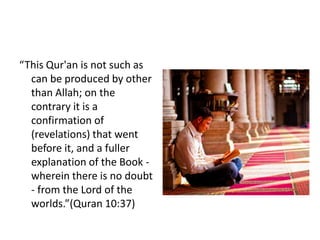 “This Qur'an is not such as
  can be produced by other
  than Allah; on the
  contrary it is a
  confirmation of
  (revelations) that went
  before it, and a fuller
  explanation of the Book -
  wherein there is no doubt
  - from the Lord of the
  worlds.”(Quran 10:37)
 