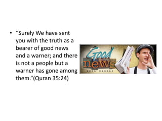 • “Surely We have sent
  you with the truth as a
  bearer of good news
  and a warner; and there
  is not a people but a
  warner has gone among
  them.”(Quran 35:24)
 