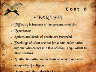 PART SIX Difficulty is because of the person’s own sins Repentance Actions and deeds of people are recorded  Teachings of islam are not for a particular nation, any one who comes into this religion is equivalent to other muslims No discrimination on the basis of wealth and cast. Simplicity of religion Quran and other Holy books Cont’d 
