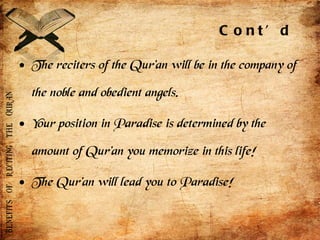 The reciters of the Qur’an will be in the company of the noble and obedient angels.  Your position in Paradise is determined by the amount of Qur’an you memorize in this life!  The Qur’an will lead you to Paradise!  Cont’d 