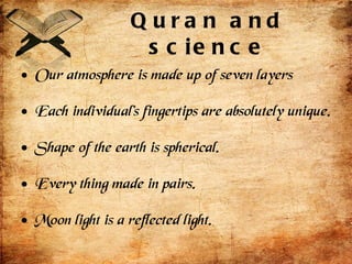 Quran and science Our atmosphere is made up of seven layers Each individual's fingertips are absolutely unique. Shape of the earth is spherical. Every thing made in pairs. Moon light is a reflected light. 