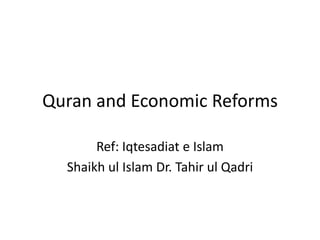 Quran and Economic Reforms
Ref: Iqtesadiat e Islam
Shaikh ul Islam Dr. Tahir ul Qadri
 