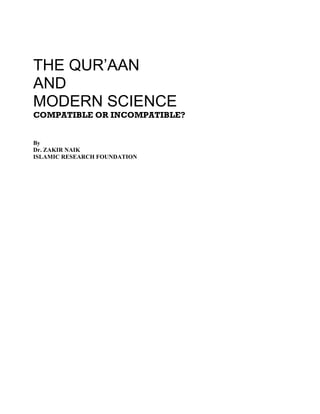 THE QUR’AAN
AND
MODERN SCIENCE
COMPATIBLE OR INCOMPATIBLE?


By
Dr. ZAKIR NAIK
ISLAMIC RESEARCH FOUNDATION
 