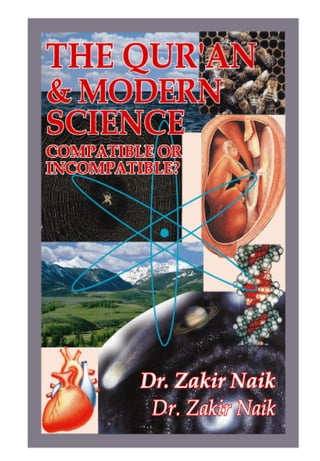 1
* For more Queries contact: webmaster@irf.net
ISLAMIC RESEARCH FOUNDATION
Spreading the Truth of Islam
www.irf.net
Authored by: Dr. Zakir Abdul Karim Naik
THE QUR’AN AND MODERN SCIENCE
COMPATIBLE OR INCOMPATIBLE ?
 