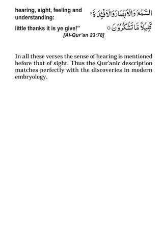 61
* For more Queries contact: webmaster@irf.net
ISLAMIC RESEARCH FOUNDATION
Spreading the Truth of Islam
www.irf.net
Authored by: Dr. Zakir Abdul Karim Naik
THE QUR’AN AND MODERN SCIENCE
COMPATIBLE OR INCOMPATIBLE ?
hearing, sight, feeling and
understanding:
little thanks it is ye give!”
[Al-Qur’an 23:78]
In all these verses the sense of hearing is mentioned
before that of sight. Thus the Qur’anic description
matches perfectly with the discoveries in modern
embryology.
 