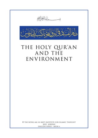 T HE HOLY QUR’A N
     A ND T HE
  EN V IRONM EN T




© the royal aal al-bayt institute for islamic thought
                     2010 ∙ jordan
                english series - book 6
 