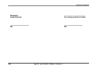 Madrasah Ibtidaiyah 
Mengetahui, 
Kepala Madrasah 
................................................ 
NIP. 
........................ , ............................ 
Guru bidang studi Qur’an Hadits 
................................................ 
NIP. 
Rpp Al – Qur’an Hadis MI/139 kelas I /Semester I 
