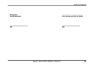 Madrasah Ibtidaiyah 
Mengetahui, 
Kepala Madrasah 
................................................ 
NIP. 
........................ , ............................ 
Guru bidang studi Qur’an Hadits 
................................................ 
NIP. 
Rpp Al – Qur’an Hadis MI/kelas I /Semester I 134 
 