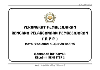 Madrasah Ibtidaiyah 
PERANGKAT PEMBELAJARAN 
RENCANA PELAKSANAAN PEMBELAJARAN 
( R P P ) 
MATA PELAJARAN AL-QUR’AN HADITS 
MADRASAH IBTIDAIYAH 
KELAS III SEMESTER 2 
Rpp Al – Qur’an Hadis MI/kelas III/Semester II 
 