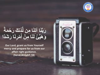 Our Lord, grant us from Yourself
mercy and prepare for us from our
affair right guidance.
[Surat Al-Kahf: 10]
 